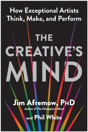 Creative's Mind, How Exceptional Artists Think, Make, and Perform