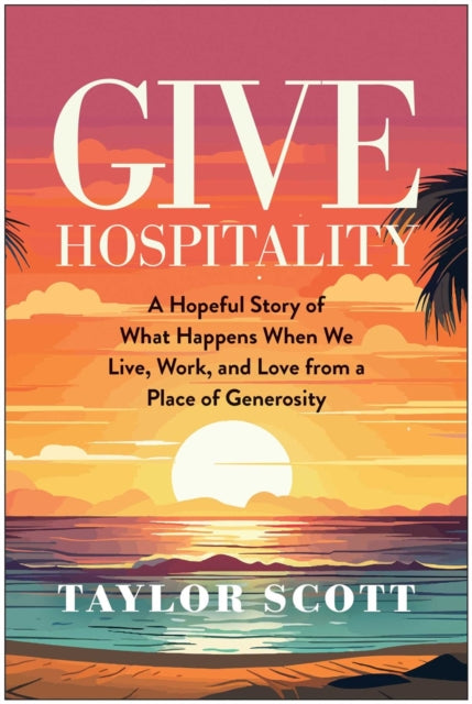 Give Hospitality, A Hopeful Story of What Happens When We Live, Work, and Love from a Place of Generosity 9781637747001 Taylor Scott