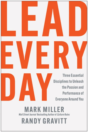 Lead Every Day, Three Essential Disciplines to Unleash the Passion and Performance of Everyone Around You