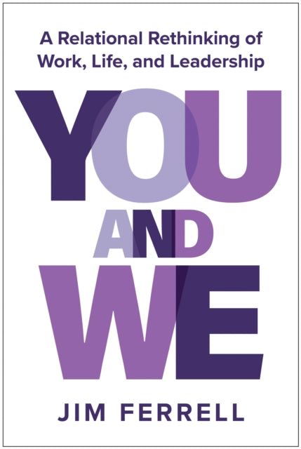 You and We, A Relational Rethinking of Work, Life, and Leadership 9781637747339 Jim Ferrell