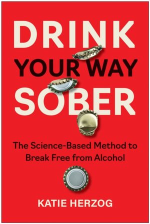 Drink Your Way Sober, The Science-Based Method to Break Free from Alcohol