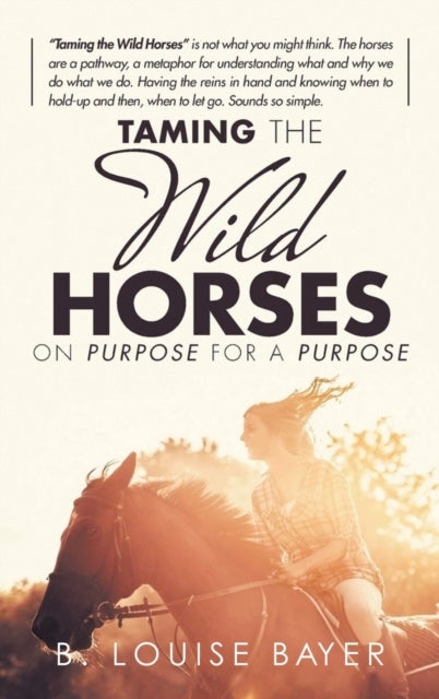 Book cover of: Taming The Wild Horses On Purpose For A Purpose. By: B. Louise Bayer
