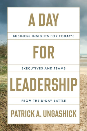 Day for Leadership, Business Insights for Today's Executives and Teams from the D-Day Battle