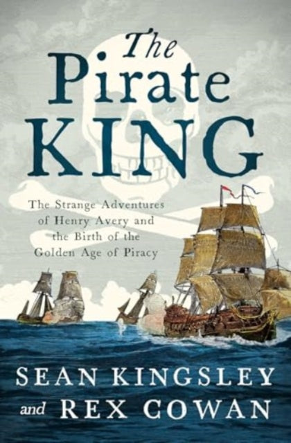 Pirate King, The Strange Adventures of Henry Avery and the Birth of the Golden Age of Piracy 9781639368730 Sean Kingsley