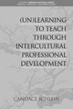 Book cover of: (Un)Learning to Teach Through Intercultural Professional Development. By: Candace Schlein