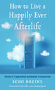 Book cover of: How to Live a Happily Ever Afterlife. By: Echo Bodine
