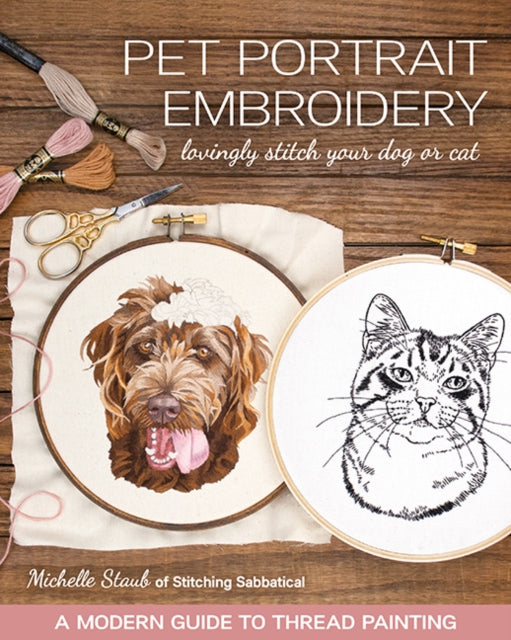 Pet Portrait Embroidery, Lovingly Stitch Your Dog or Cat; a Modern Guide to Thread Painting 9781644030141 Michelle Staub