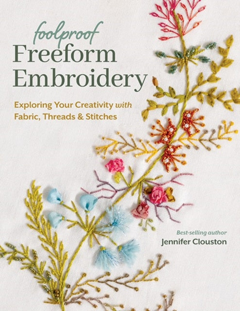 Foolproof Freeform Embroidery, Exploring Your Creativity with Fabric, Threads & Stitches 9781644034200 Jennifer Clouston