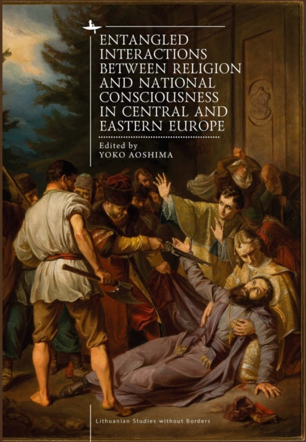 Book cover of: Entangled Interactions between Religion and National Consciousness in Central and Eastern Europe. By: Yoko Aoshima