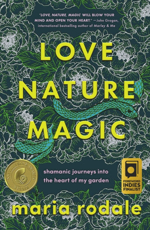 Love, Nature, Magic, Shamanic Journeys into the Heart of My Garden