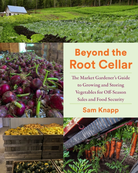 Beyond the Root Cellar, The Market Gardener's Guide to Growing and Storing Vegetables for Off-Season Sales and Food Security