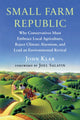Small Farm Republic, Why Conservatives Must Embrace Local Agriculture, Reject Climate Alarmism, and Lead an Environmental Revival 9781645022190 John Klar