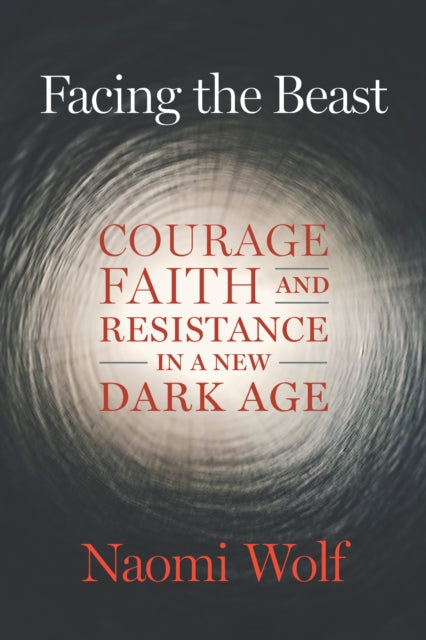 Facing the Beast, Courage, Faith, and Resistance in a New Dark Age 9781645022367 Naomi Wolf