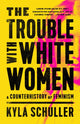 Book cover of: The Trouble with White Women. By: Kyla Schuller