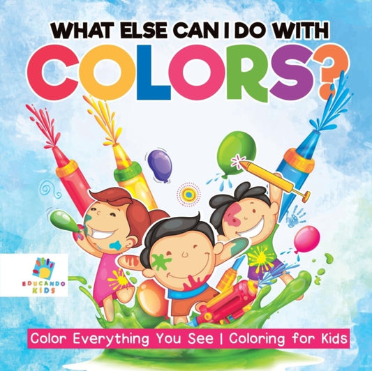 Book cover of: What Else Can I Do with Colors? Color Everything You See Coloring for Kids