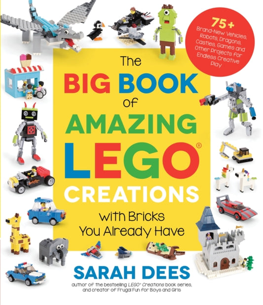 Book cover of: Big Book of Amazing LEGO Creations with Bricks You Already Have. By: Sarah Dees
