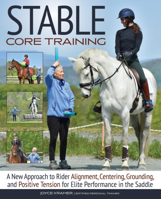 Stable Core Training, A New Approach to Rider Alignment, Centering, Grounding, and Positive Tension for Elite Performance in the Saddle 9781646012008 Joyce Kramer