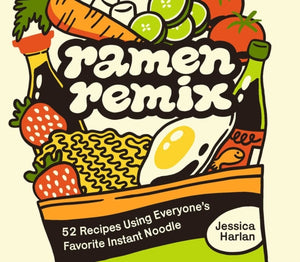 Ramen Remix, 52 Recipes Using Everyone's Favorite Instant Noodle