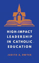 Book cover of: High-Impact Leadership in Catholic Education. By: Judith A. Dwyer