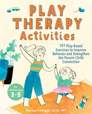 Play Therapy Activities, 101 Play-Based Exercises to Improve Behavior and Strengthen the Parent-Child Connection