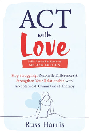 ACT with Love, Stop Struggling, Reconcile Differences, and Strengthen Your Relationship with Acceptance and Commitment Therapy