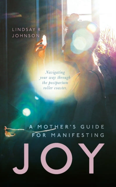 Book cover of: Mother's Guide for Manifesting JOY. By: Lindsay R. Johnson