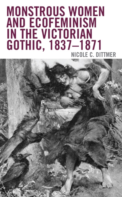 Book cover of: Monstrous Women and Ecofeminism in the Victorian Gothic, 1837–1871. By: Nicole C. Dittmer