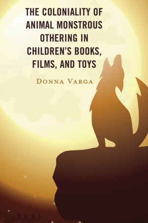 The Coloniality of Animal Monstrous Othering in Children’s Books, Films, and Toys