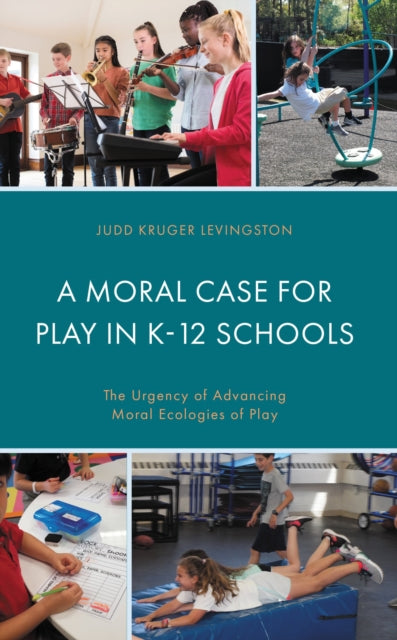 Book cover of: Moral Case for Play in K-12 Schools. By: Judd Kruger Levingston
