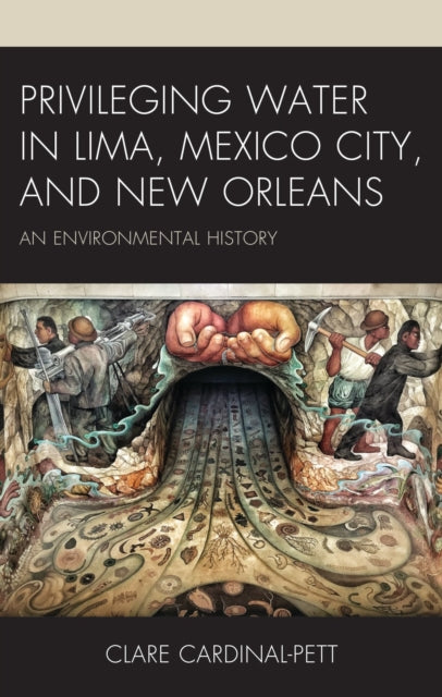Book cover of: Privileging Water in Lima, Mexico City, and New Orleans. By: Clare Cardinal-Pett