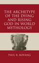 Book cover of: Archetype of the Dying and Rising God in World Mythology. By: Paul Rovang