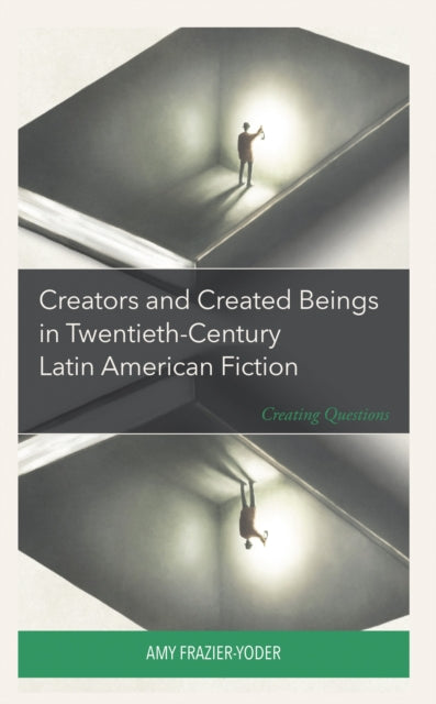 Book cover of: Creators and Created Beings in Twentieth-Century Latin American Fiction. By: Amy Frazier-Yoder