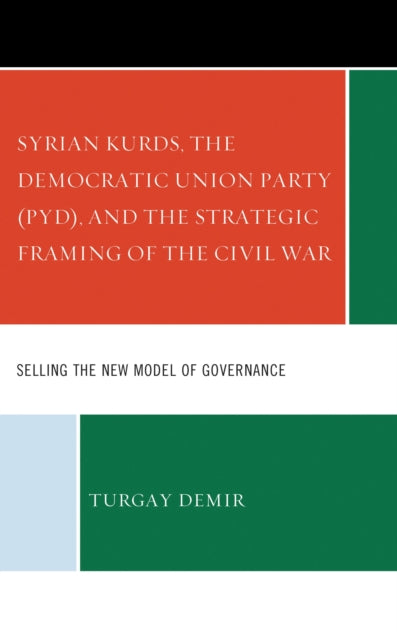 Book cover of: Syrian Kurds, the Democratic Union Party (PYD), and the Strategic Framing of the Civil War. By: Turgay Demir