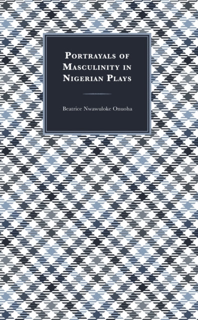 Book cover of: Portrayals of Masculinity in Nigerian Plays. By: Beatrice Nwawuloke Onuoha