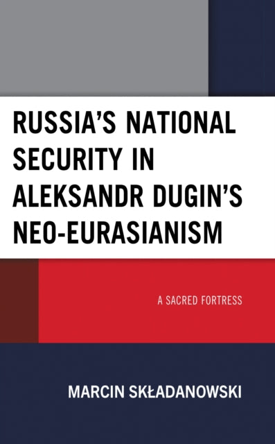 Book cover of: Russia’s National Security in Aleksandr Dugin’s Neo-Eurasianism. By: Marcin Składanowski