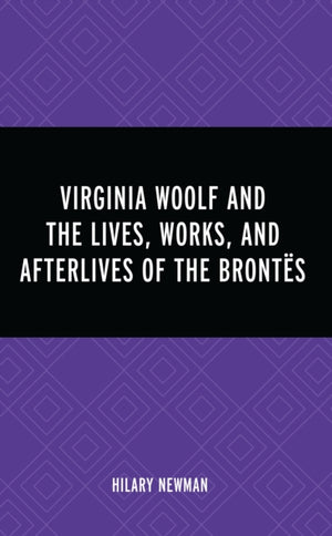 Virginia Woolf and the Lives, Works, and Afterlives of the Brontes