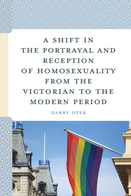 Book cover of: Shift in the Portrayal and Reception of Homosexuality from the Victorian to the Modern Period. By: Darby Dyer