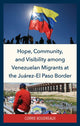 Book cover of: Hope, Community, and Visibility among Venezuelan Migrants at the Juarez-El Paso Border