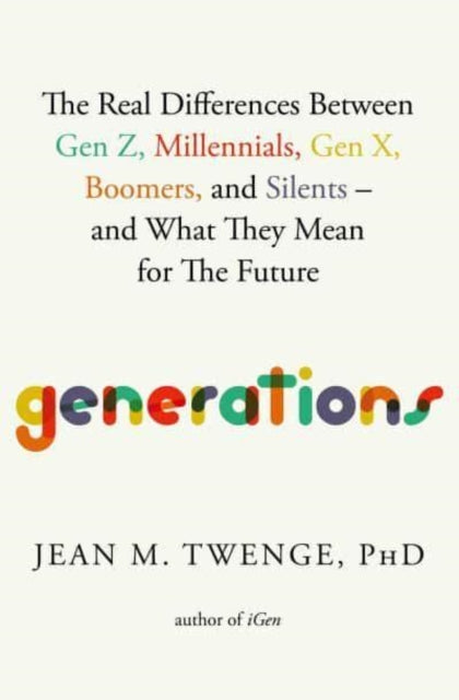 Generations, The Real Differences Between Gen Z, Millennials, Gen X, Boomers, and Silents—and What They Mean for The Future