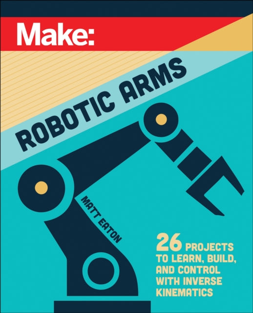 Book cover of: Make: Robotic Arms. By: Matthew Eaton