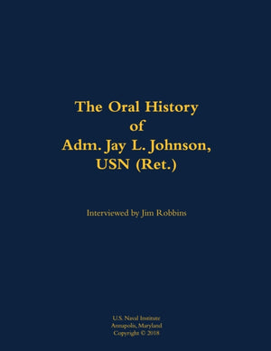The Oral History of Adm. Jay L. Johnson, USN (Ret.)