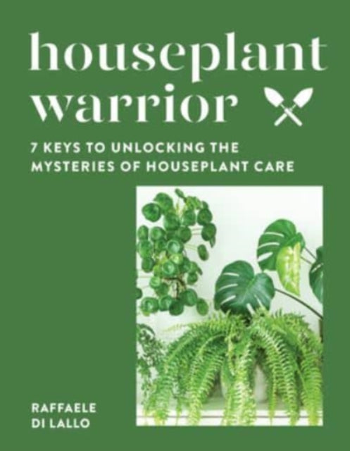 Houseplant Warrior, 7 Keys to Unlocking the Mysteries of Houseplant Care 9781682686751 Raffaele Di Lallo