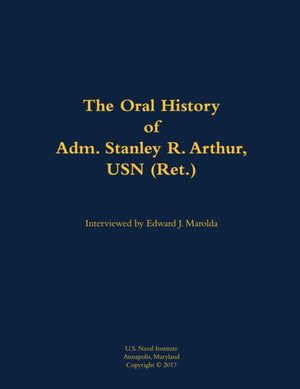 The Oral History of Adm. Stanley R. Arthur, USN (Ret.)