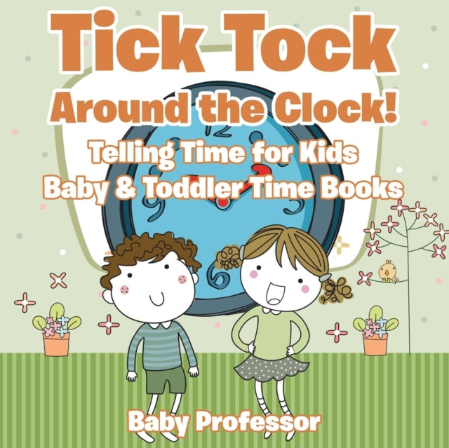 Book cover of: Tick Tock Around the Clock! Telling Time for Kids - Baby & Toddler Time Books. By: Baby Professor