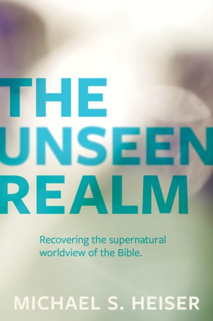 Unseen Realm – Recovering the Supernatural Worldview of the Bible 9781683592716 Michael S. Heiser