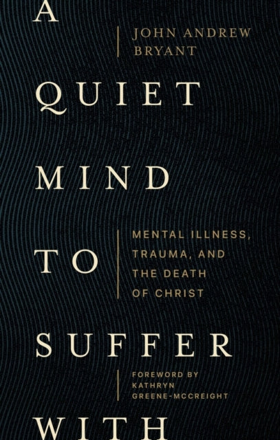 Book cover of: Quiet Mind to Suffer With – Mental Illness, Trauma, and the Death of Christ. By: John Andrew Bryant