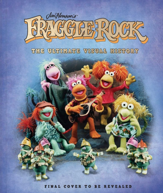 Book cover of: Fraggle Rock: The Ultimate Visual History. By: Noel Murray
