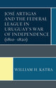 Book cover of: Jose Artigas and the Federal League in Uruguay’s War of Independence (1810–1820). By: William H. Katra