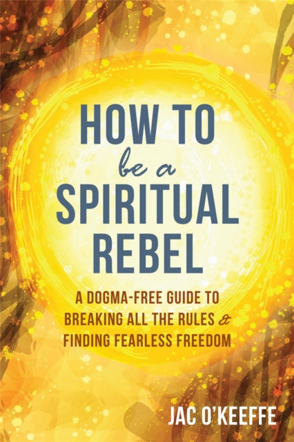Book cover of: How to Be a Spiritual Rebel. By: Jac O'Keeffe