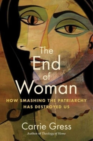 End of Woman, How Smashing the Patriarchy Has Destroyed Us